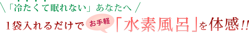 「冷たくて眠れない」あなたへ1袋入れるだけでお手軽「水素風呂」を体験