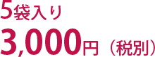 5袋入り3,000円(税別)