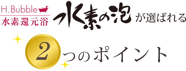 水素の泡が選ばれる2つのポイント