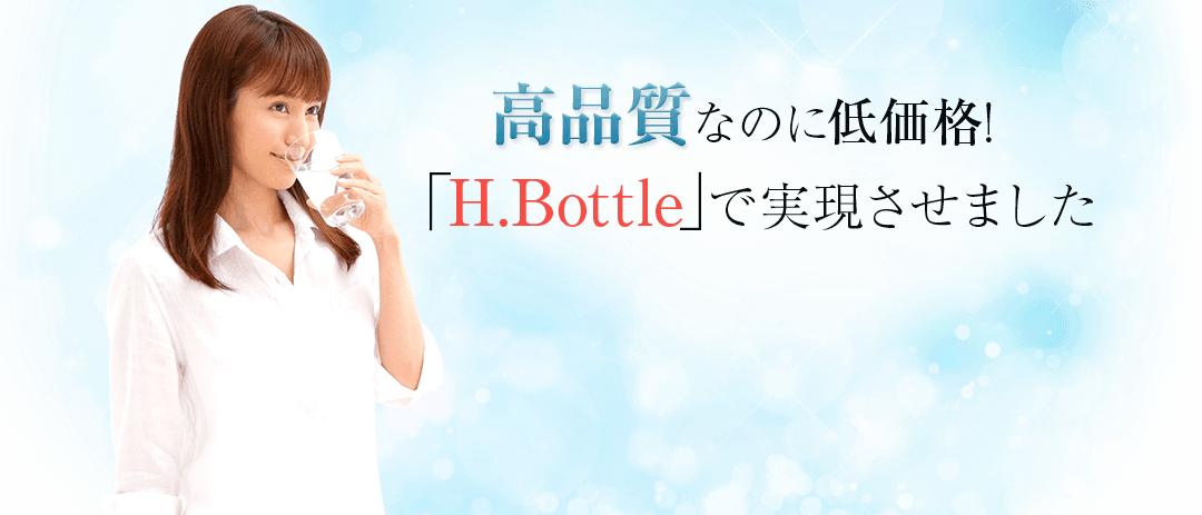 高品質なのに低価格！H.Bottleで実現させました