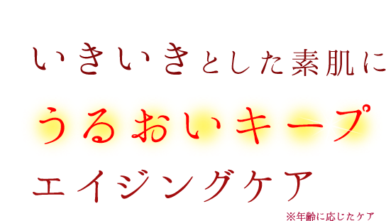 いきいきとした素肌にうるおいキープ年齢に応じたケア