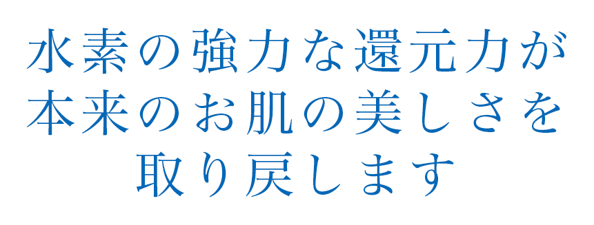 水素の強力な還元力が本来のお肌の美しさを取り戻します